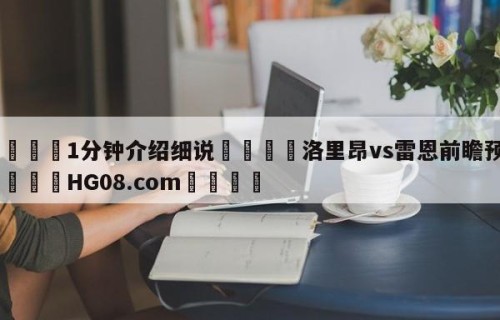 💦1分钟介绍细说👇洛里昂vs雷恩前瞻预测👇HG08.com💯