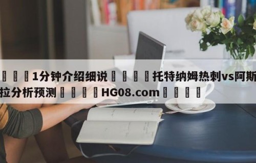 💦1分钟介绍细说👇托特纳姆热刺vs阿斯顿维拉分析预测👇HG08.com💯