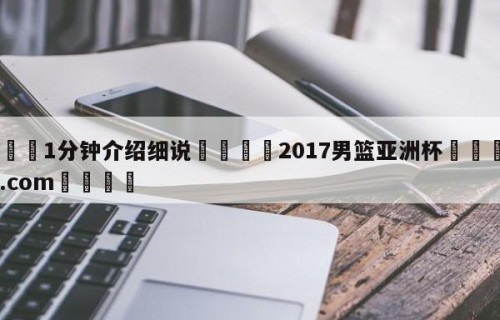 💦1分钟介绍细说👇2017男篮亚洲杯👇HG08.com💯