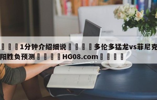 💦1分钟介绍细说👇多伦多猛龙vs菲尼克斯太阳胜负预测👇HG08.com💯