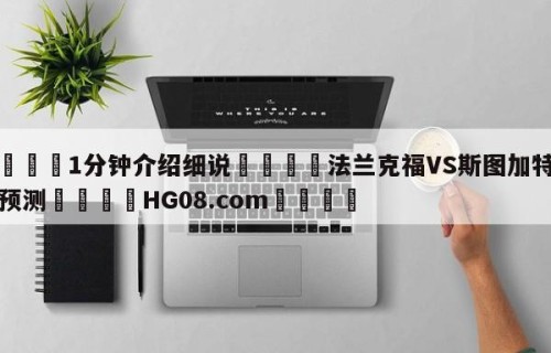 💦1分钟介绍细说👇法兰克福VS斯图加特对阵预测👇HG08.com💯