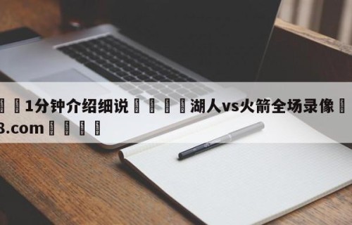 💦1分钟介绍细说👇湖人vs火箭全场录像👇HG08.com💯