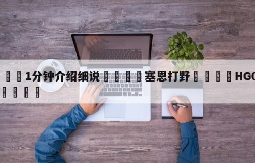 💦1分钟介绍细说👇塞恩打野👇HG08.com💯
