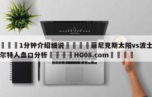 💦1分钟介绍细说👇菲尼克斯太阳vs波士顿凯尔特人盘口分析👇HG08.com💯