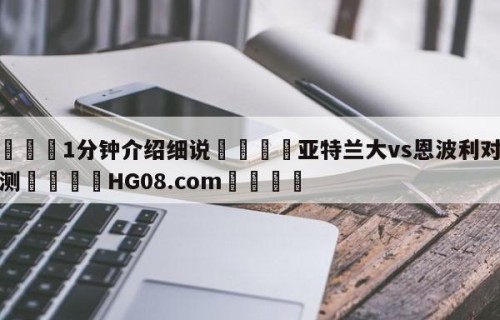 💦1分钟介绍细说👇亚特兰大vs恩波利对阵预测👇HG08.com💯