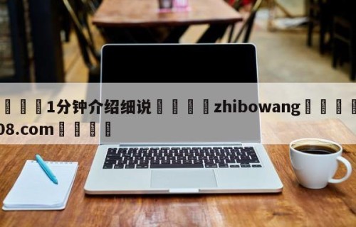 💦1分钟介绍细说👇zhibowang👇HG08.com💯