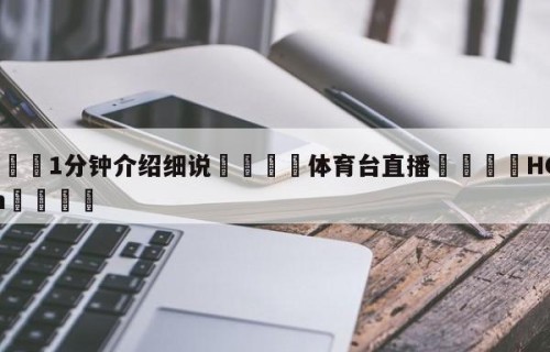 💦1分钟介绍细说👇体育台直播👇HG08.com💯